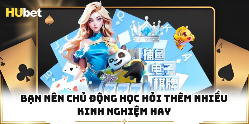 Bạn nên chủ động học hỏi thêm nhiều kinh nghiệm hay