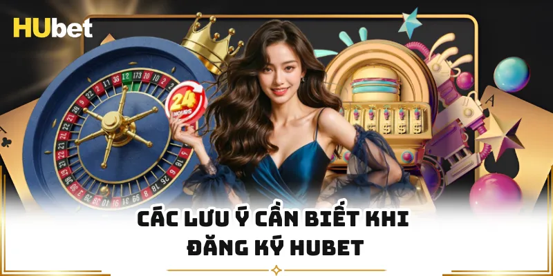 Các lưu ý cần biết khi đăng ký HUBET 