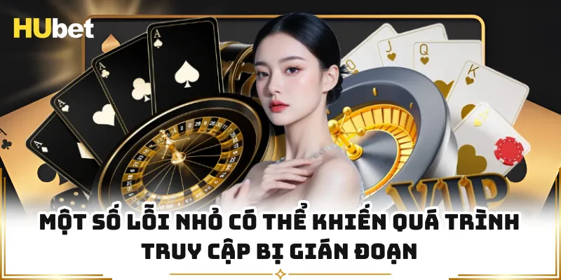 Một số lỗi nhỏ có thể khiến quá trình truy cập bị gián đoạn